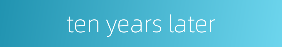 ten years later的同义词