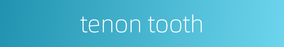tenon tooth的同义词