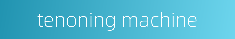 tenoning machine的同义词