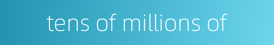 tens of millions of的同义词