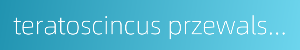 teratoscincus przewalskii的同义词
