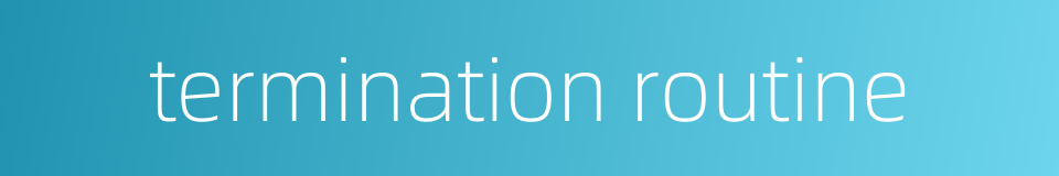 termination routine的同义词