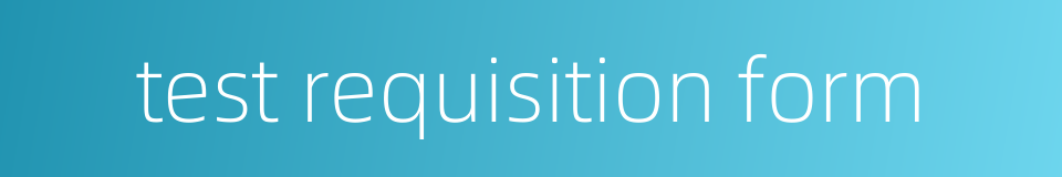 test requisition form的同义词