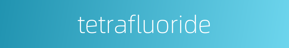 tetrafluoride的同义词