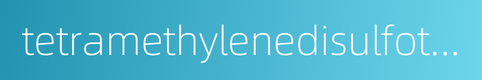 tetramethylenedisulfotetramine的同义词