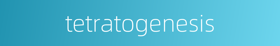 tetratogenesis的同义词