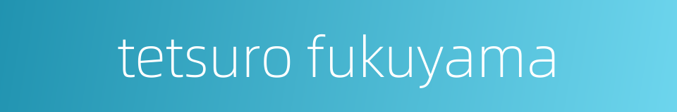 tetsuro fukuyama的同义词