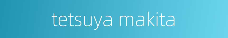 tetsuya makita的同义词