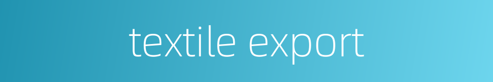 textile export的同义词