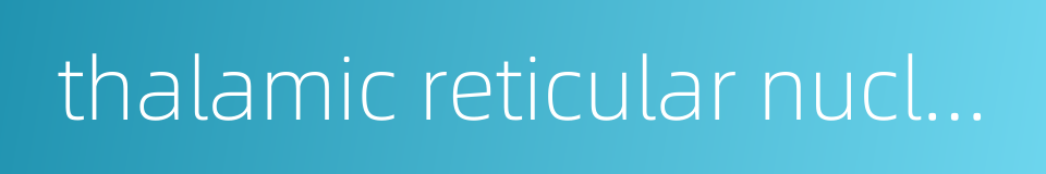 thalamic reticular nucleus的同义词