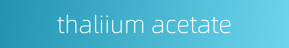 thaliium acetate的同义词