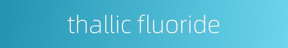 thallic fluoride的同义词