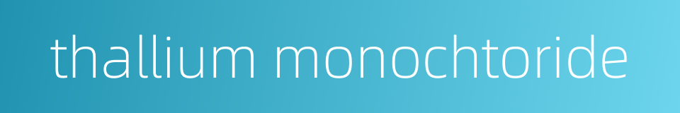 thallium monochtoride的同义词