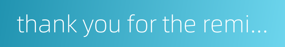 thank you for the reminder的同义词