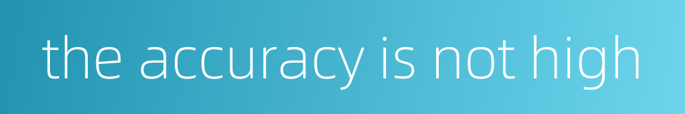 the accuracy is not high的同义词