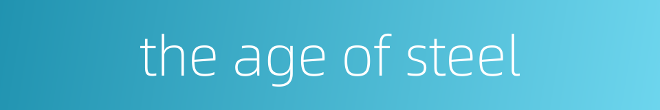 the age of steel的同义词