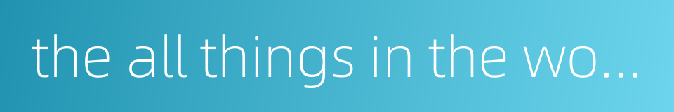 the all things in the world的同义词