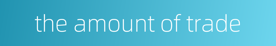 the amount of trade的同义词
