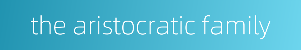 the aristocratic family的同义词