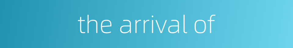 the arrival of的同义词
