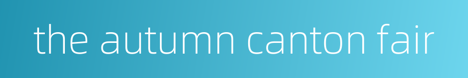 the autumn canton fair的同义词