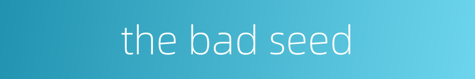 the bad seed的同义词