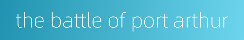 the battle of port arthur的同义词