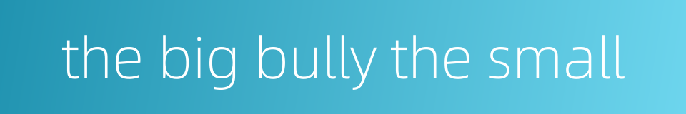 the big bully the small的同义词