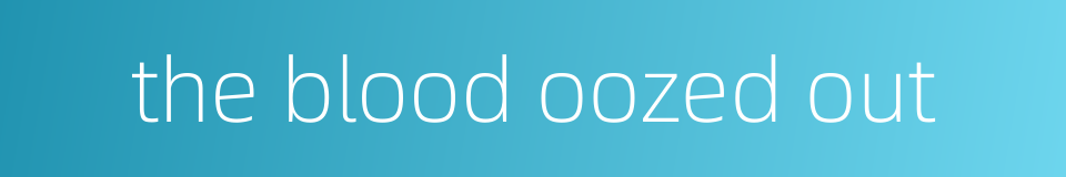 the blood oozed out的同义词