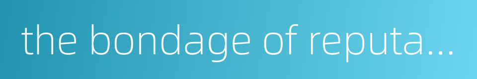 the bondage of reputation and wealth的同义词