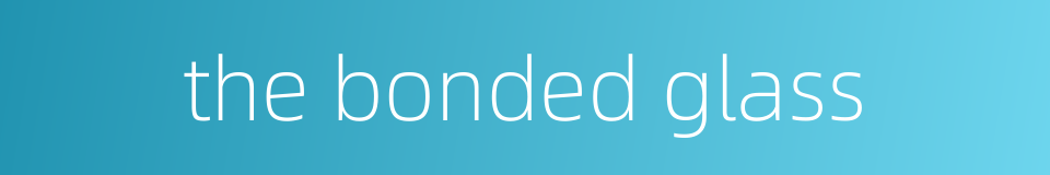 the bonded glass的同义词