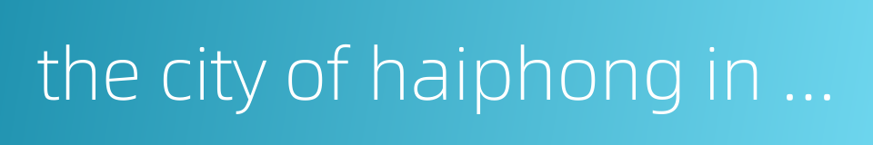 the city of haiphong in vietnam的同义词