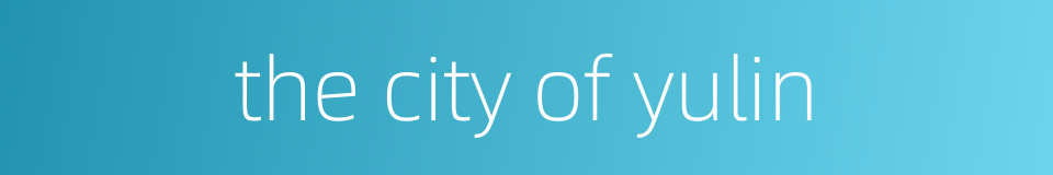 the city of yulin的同义词