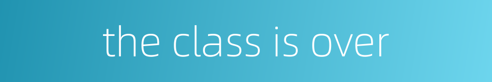 the class is over的同义词