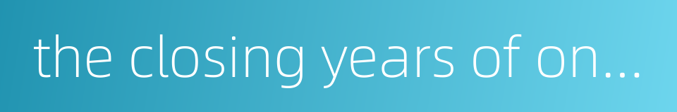 the closing years of one's life的同义词