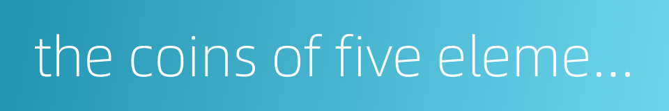 the coins of five elements的同义词