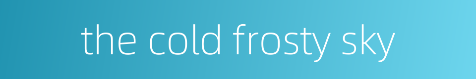 the cold frosty sky的同义词