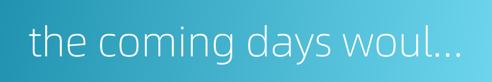 the coming days would be long的同义词