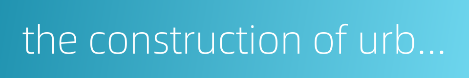 the construction of urbanization的同义词