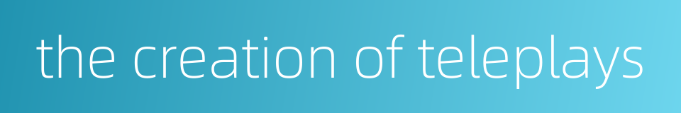 the creation of teleplays的同义词