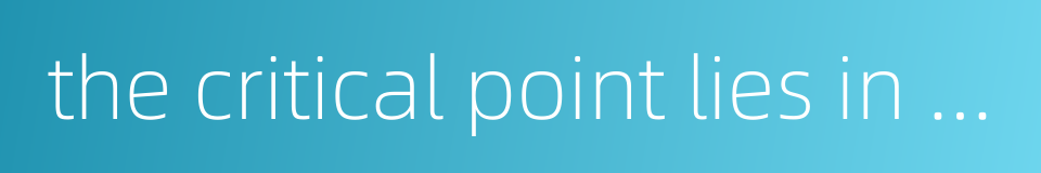 the critical point lies in the fact that的同义词