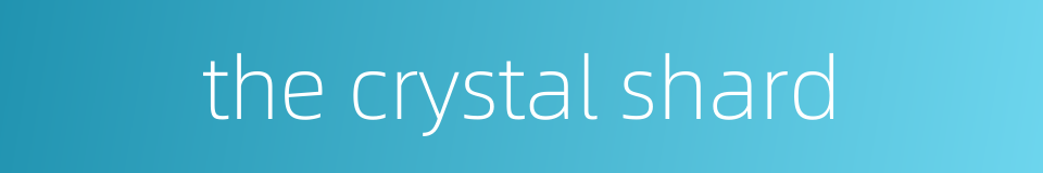 the crystal shard的同义词