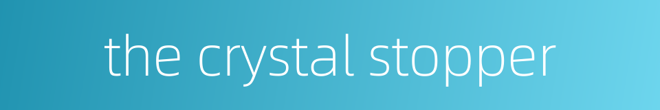 the crystal stopper的同义词