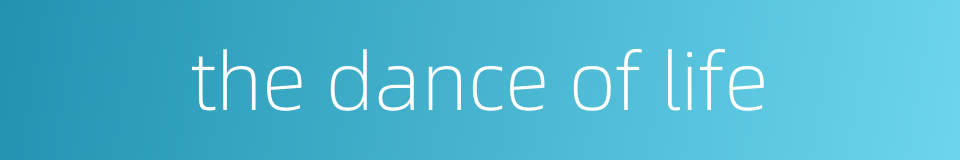 the dance of life的同义词