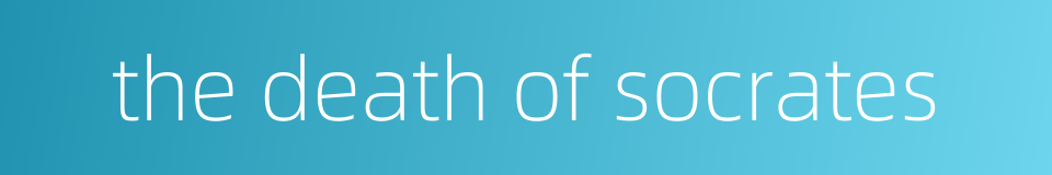 the death of socrates的同义词