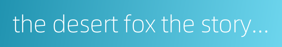 the desert fox the story of rommel的同义词