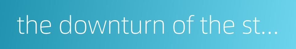 the downturn of the stock market的同义词