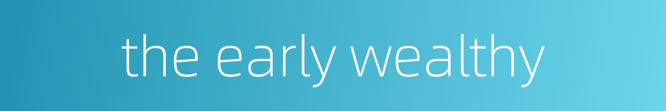 the early wealthy的同义词