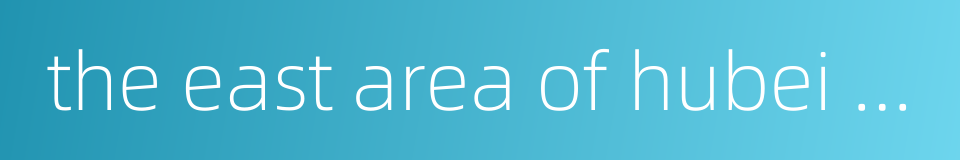 the east area of hubei province的同义词