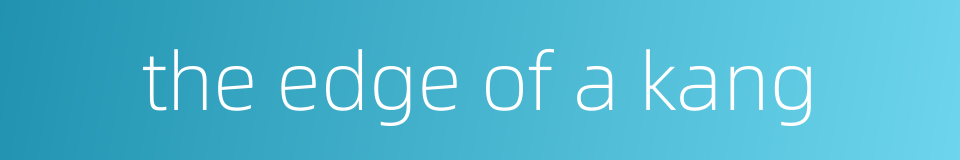 the edge of a kang的同义词